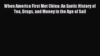 (PDF Download) When America First Met China: An Exotic History of Tea Drugs and Money in the