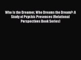 PDF Download Who Is the Dreamer Who Dreams the Dream?: A Study of Psychic Presences (Relational