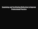 [PDF Download] Examining and Facilitating Reflection to Improve Professional Practice [PDF]