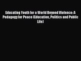 [PDF Download] Educating Youth for a World Beyond Violence: A Pedagogy for Peace (Education