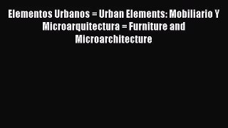 Elementos Urbanos = Urban Elements: Mobiliario Y Microarquitectura = Furniture and Microarchitecture