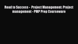 [PDF Download] Road to Success -  Project Management: Project management - PMP Prep Courseware