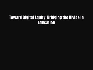 Download Video: [PDF Download] Toward Digital Equity: Bridging the Divide in Education [Read] Online