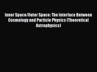 [PDF Download] Inner Space/Outer Space: The Interface Between Cosmology and Particle Physics