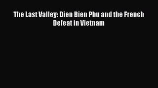 (PDF Download) The Last Valley: Dien Bien Phu and the French Defeat in Vietnam Read Online
