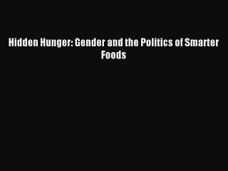 (PDF Download) Hidden Hunger: Gender and the Politics of Smarter Foods PDF