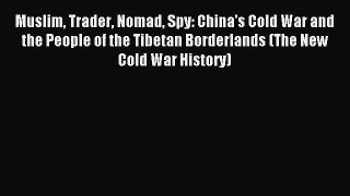 (PDF Download) Muslim Trader Nomad Spy: China's Cold War and the People of the Tibetan Borderlands
