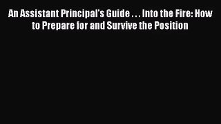 [PDF Download] An Assistant Principal's Guide . . . Into the Fire: How to Prepare for and Survive