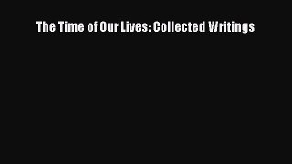 (PDF Download) The Time of Our Lives: Collected Writings Download