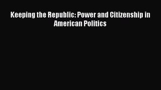 (PDF Download) Keeping the Republic: Power and Citizenship in American Politics PDF
