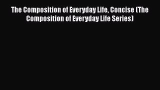 [PDF Download] The Composition of Everyday Life Concise (The Composition of Everyday Life Series)