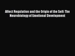 PDF Download Affect Regulation and the Origin of the Self: The Neurobiology of Emotional Development