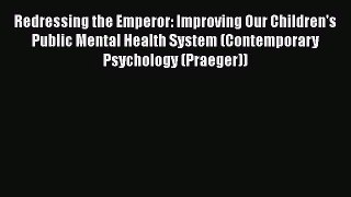 PDF Download Redressing the Emperor: Improving Our Children's Public Mental Health System (Contemporary