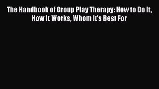 PDF Download The Handbook of Group Play Therapy: How to Do It How It Works Whom It's Best For