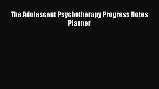 PDF Download The Adolescent Psychotherapy Progress Notes Planner Read Full Ebook