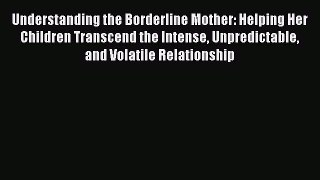 PDF Download Understanding the Borderline Mother: Helping Her Children Transcend the Intense