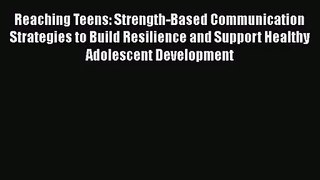 PDF Download Reaching Teens: Strength-Based Communication Strategies to Build Resilience and