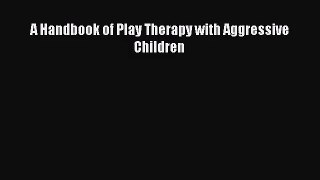 [PDF Download] A Handbook of Play Therapy with Aggressive Children [PDF] Full Ebook