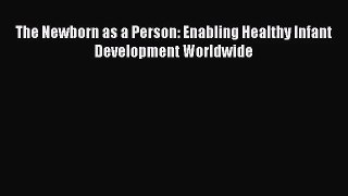 [PDF Download] The Newborn as a Person: Enabling Healthy Infant Development Worldwide [Read]