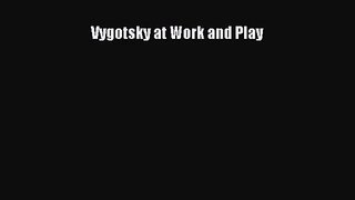 [PDF Download] Vygotsky at Work and Play [Download] Online