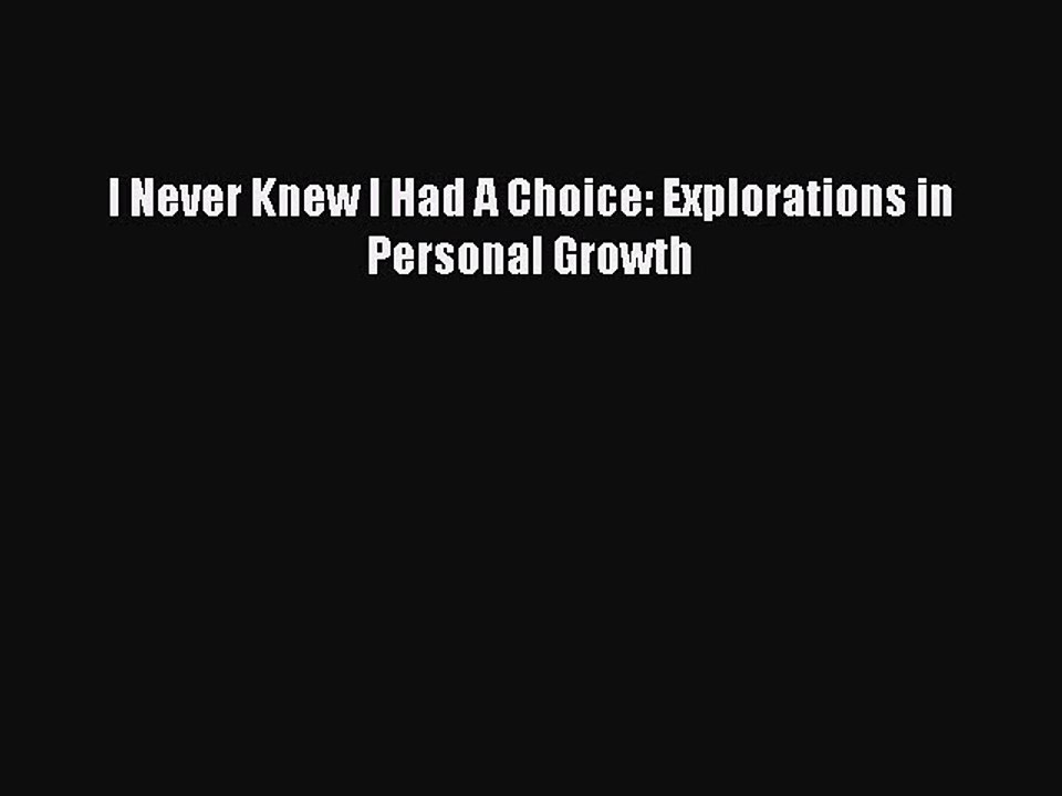 [PDF Download] I Never Knew I Had A Choice: Explorations in Personal Growth [Read] Online