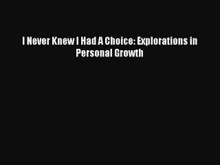 [PDF Download] I Never Knew I Had A Choice: Explorations in Personal Growth [Read] Online