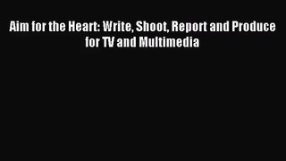 (PDF Download) Aim for the Heart: Write Shoot Report and Produce for TV and Multimedia PDF