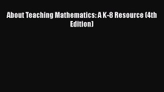 [PDF Download] About Teaching Mathematics: A K-8 Resource (4th Edition) [PDF] Online