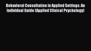 [PDF Download] Behavioral Consultation in Applied Settings: An Individual Guide (Applied Clinical