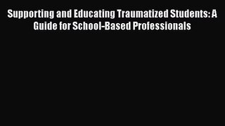 [PDF Download] Supporting and Educating Traumatized Students: A Guide for School-Based Professionals