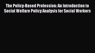 (PDF Download) The Policy-Based Profession: An Introduction to Social Welfare Policy Analysis