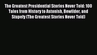 (PDF Download) The Greatest Presidential Stories Never Told: 100 Tales from History to Astonish