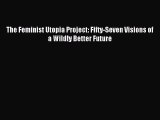 (PDF Download) The Feminist Utopia Project: Fifty-Seven Visions of a Wildly Better Future Read