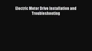 [PDF Download] Electric Motor Drive Installation and Troubleshooting [Download] Full Ebook