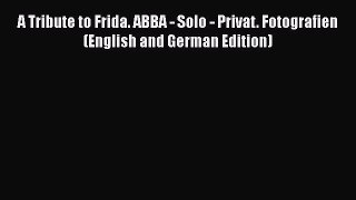 [PDF Download] A Tribute to Frida. ABBA - Solo - Privat. Fotografien (English and German Edition)