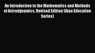[PDF Download] An Introduction to the Mathematics and Methods of Astrodynamics Revised Edition