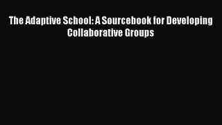 [PDF Download] The Adaptive School: A Sourcebook for Developing Collaborative Groups [Download]