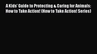 [PDF Download] A Kids' Guide to Protecting & Caring for Animals: How to Take Action! (How to