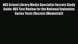 [PDF Download] NES School Library Media Specialist Secrets Study Guide: NES Test Review for