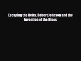 [PDF Download] Escaping the Delta: Robert Johnson and the Invention of the Blues [Read] Full