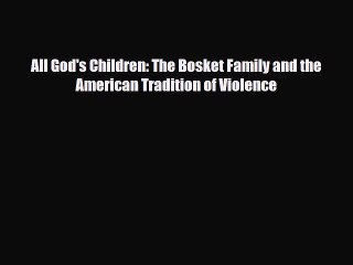 [PDF Download] All God's Children: The Bosket Family and the American Tradition of Violence