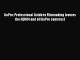 (PDF Download) GoPro: Professional Guide to Filmmaking [covers the HERO4 and all GoPro cameras]