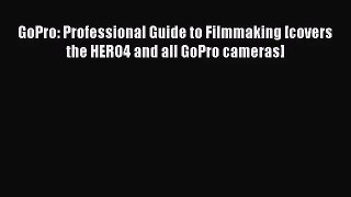 (PDF Download) GoPro: Professional Guide to Filmmaking [covers the HERO4 and all GoPro cameras]
