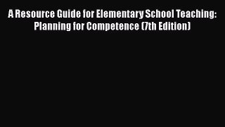 [PDF Download] A Resource Guide for Elementary School Teaching: Planning for Competence (7th