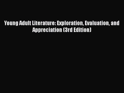 [PDF Download] Young Adult Literature: Exploration Evaluation and Appreciation (3rd Edition)
