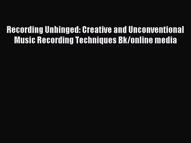 (PDF Download) Recording Unhinged: Creative and Unconventional Music Recording Techniques Bk/online