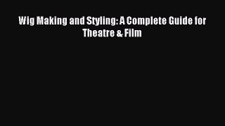 (PDF Download) Wig Making and Styling: A Complete Guide for Theatre & Film Read Online