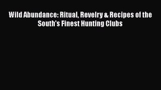 Wild Abundance: Ritual Revelry & Recipes of the South's Finest Hunting Clubs  Read Online Book