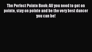(PDF Download) The Perfect Pointe Book: All you need to get on pointe stay on pointe and be