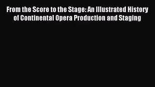 (PDF Download) From the Score to the Stage: An Illustrated History of Continental Opera Production